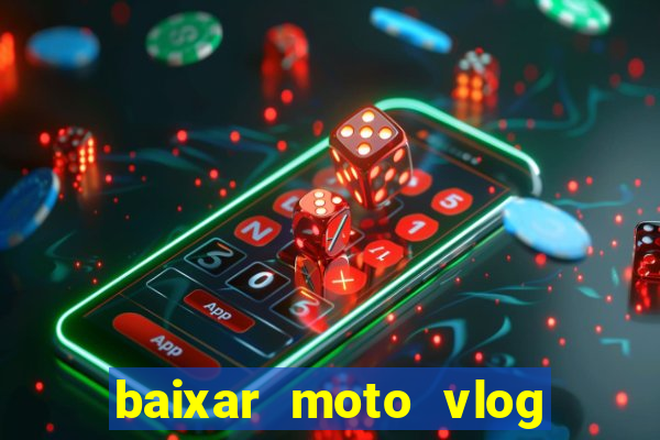 baixar moto vlog brasil dinheiro infinito